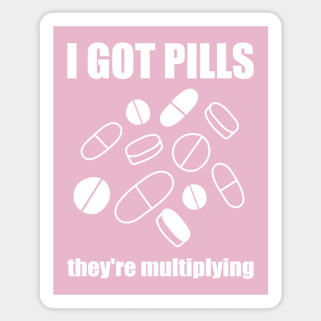 I Got Pills... They're Multiplying! Sticker by yourachingart